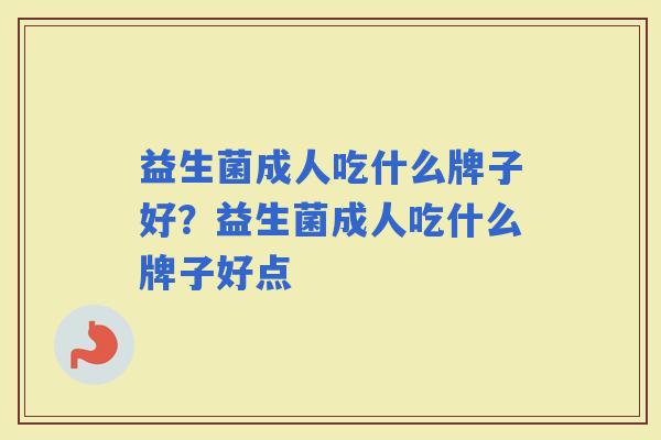 益生菌成人吃什么牌子好？益生菌成人吃什么牌子好点