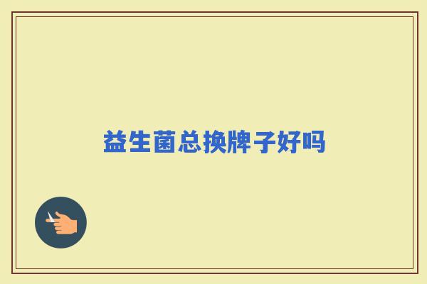 益生菌总换牌子好吗