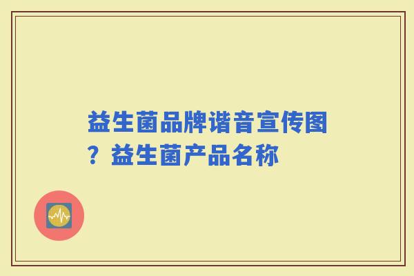 益生菌品牌谐音宣传图？益生菌产品名称