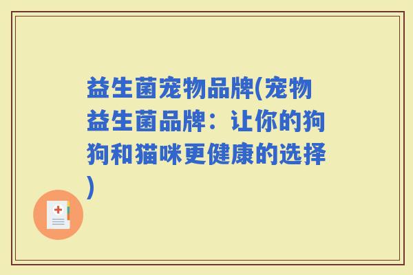 益生菌宠物品牌(宠物益生菌品牌:让你的狗狗和猫咪更健康的选择) 益生菌宠物品牌(宠物益生菌品牌:让你的狗狗和猫咪更健康的选择)
