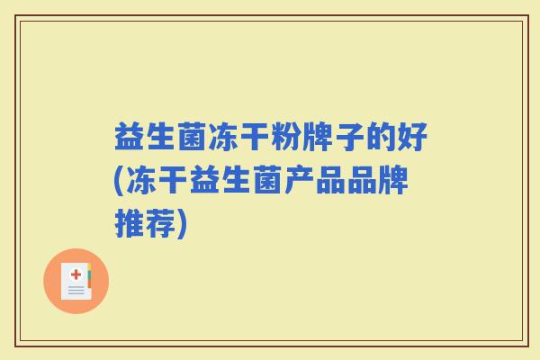 益生菌冻干粉牌子的好(冻干益生菌产品品牌推荐) 益生菌冻干粉牌子的好(冻干益生菌产品品牌推荐)