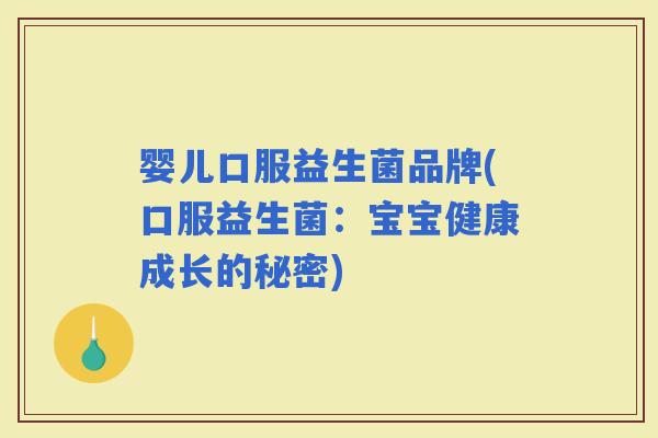 婴儿口服益生菌品牌(口服益生菌：宝宝健康成长的秘密)