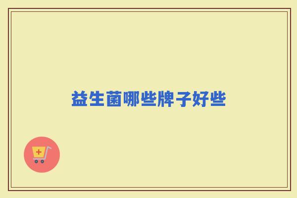 益生菌哪些牌子好些 益生菌哪些牌子好些