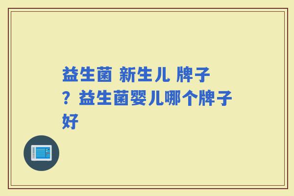 益生菌 新生儿 牌子？益生菌婴儿哪个牌子好