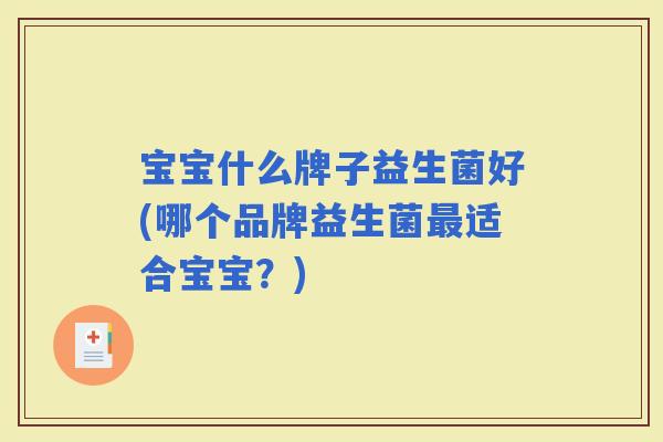宝宝什么牌子益生菌好(哪个品牌益生菌适合宝宝？)