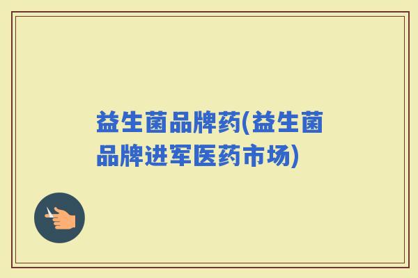 益生菌品牌药(益生菌品牌进军医药市场)