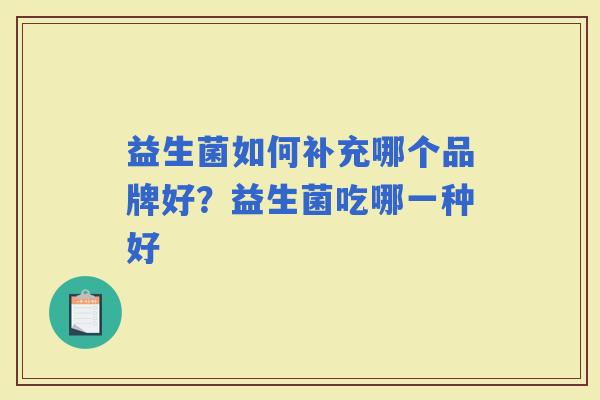 益生菌如何补充哪个品牌好？益生菌吃哪一种好