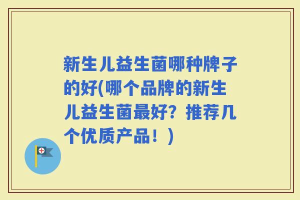 新生儿益生菌哪种牌子的好(哪个品牌的新生儿益生菌好？推荐几个优质产品！)