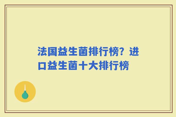 法国益生菌排行榜？进口益生菌十大排行榜