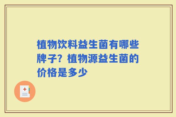 植物饮料益生菌有哪些牌子？植物源益生菌的价格是多少