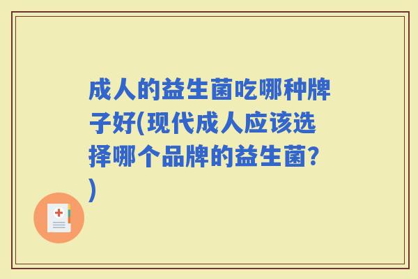 成人的益生菌吃哪种牌子好(现代成人应该选择哪个品牌的益生菌？)