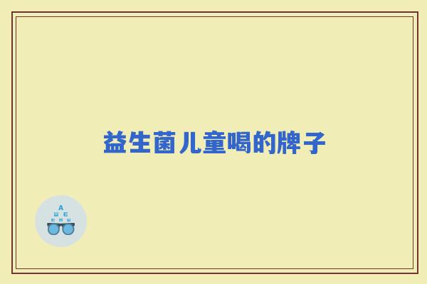 益生菌儿童喝的牌子 益生菌儿童喝的牌子