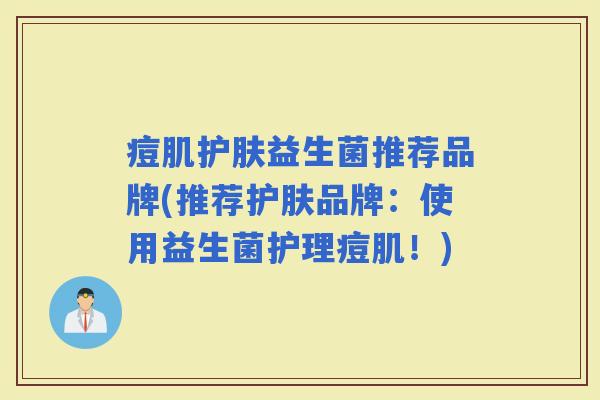 痘肌护肤益生菌推荐品牌(推荐护肤品牌：使用益生菌护理痘肌！)