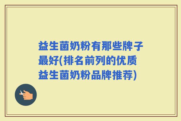 益生菌奶粉有那些牌子好(排名前列的优质益生菌奶粉品牌推荐)