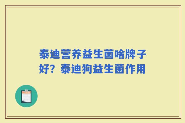 泰迪营养益生菌啥牌子好?泰迪狗益生菌作用 泰迪营养益生菌啥牌子好?泰迪狗益生菌作用
