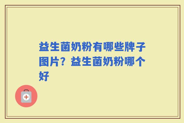 益生菌奶粉有哪些牌子图片？益生菌奶粉哪个好