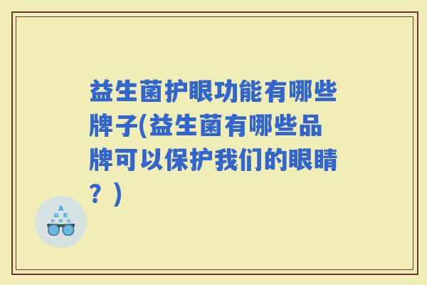 益生菌护眼功能有哪些牌子(益生菌有哪些品牌可以保护我们的眼睛？)