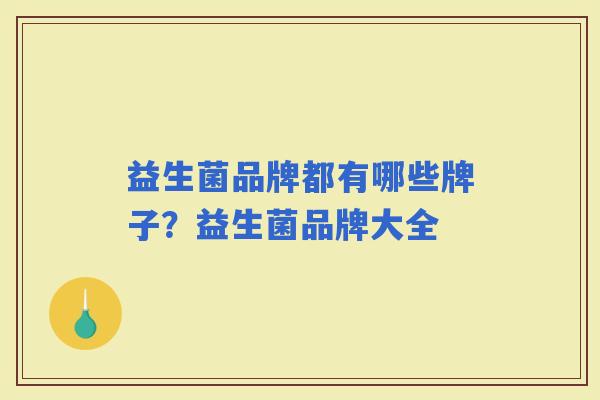 益生菌品牌都有哪些牌子？益生菌品牌大全
