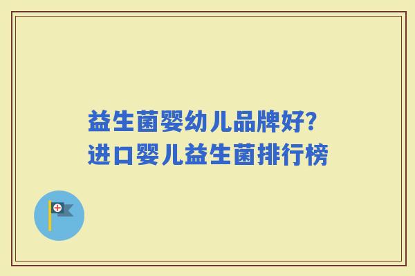 益生菌婴幼儿品牌好？进口婴儿益生菌排行榜