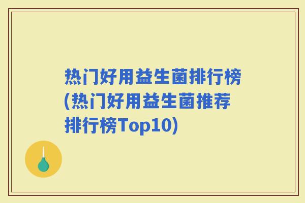 热门好用益生菌排行榜(热门好用益生菌推荐排行榜Top10) 热门好用益生菌排行榜(热门好用益生菌推荐排行榜Top10)