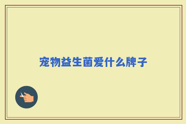 宠物益生菌爱什么牌子