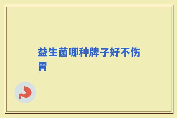 益生菌哪种牌子好不伤胃 益生菌哪种牌子好不伤胃