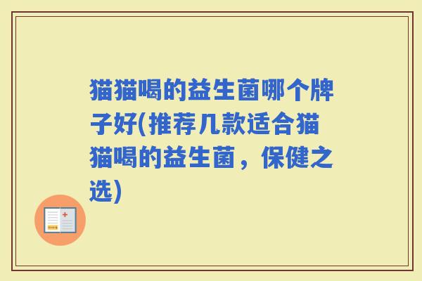 猫猫喝的益生菌哪个牌子好(推荐几款适合猫猫喝的益生菌，保健之选)