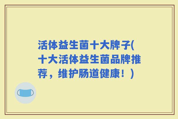 活体益生菌十大牌子(十大活体益生菌品牌推荐，维护肠道健康！)