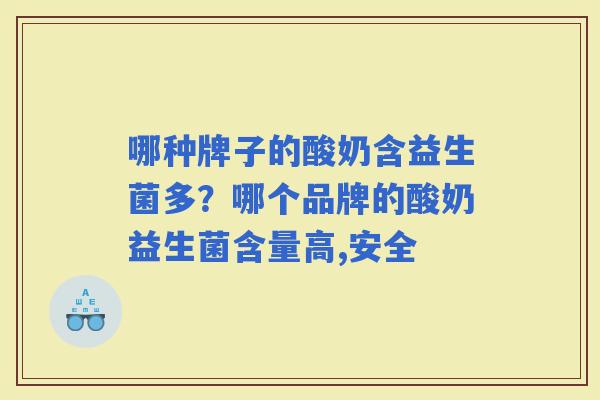 哪种牌子的酸奶含益生菌多？哪个品牌的酸奶益生菌含量高,安全