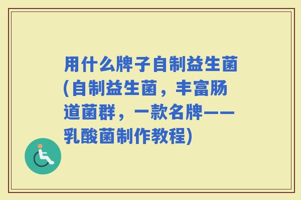用什么牌子自制益生菌(自制益生菌，丰富肠道菌群，一款名牌——乳酸菌制作教程)