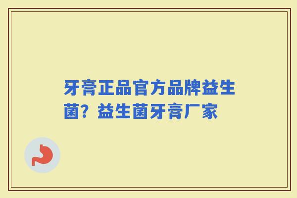牙膏正品官方品牌益生菌？益生菌牙膏厂家