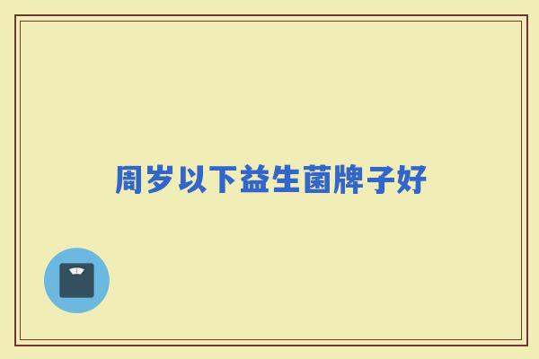 周岁以下益生菌牌子好