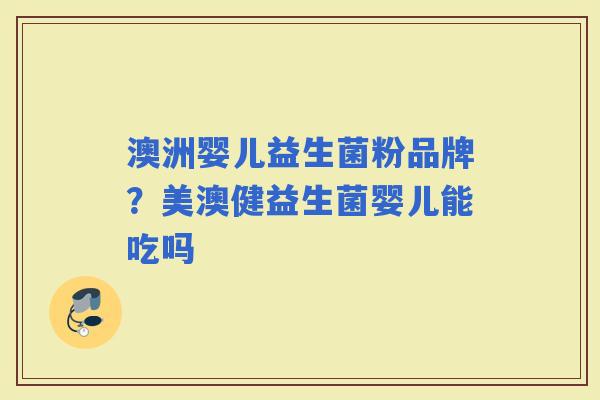 澳洲婴儿益生菌粉品牌？美澳健益生菌婴儿能吃吗