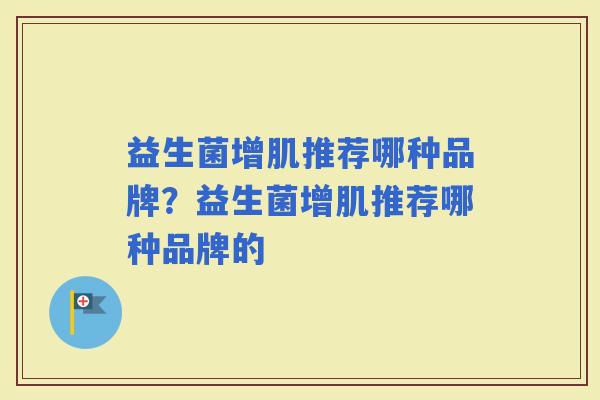 益生菌增肌推荐哪种品牌？益生菌增肌推荐哪种品牌的