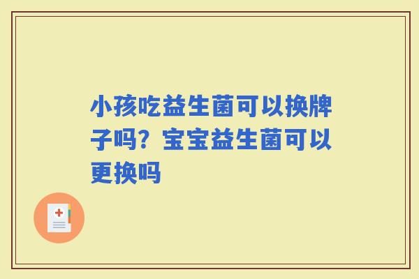 小孩吃益生菌可以换牌子吗？宝宝益生菌可以更换吗