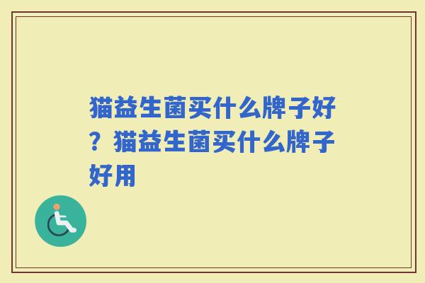猫益生菌买什么牌子好?猫益生菌买什么牌子好用 猫益生菌买什么牌子好?猫益生菌买什么牌子好用