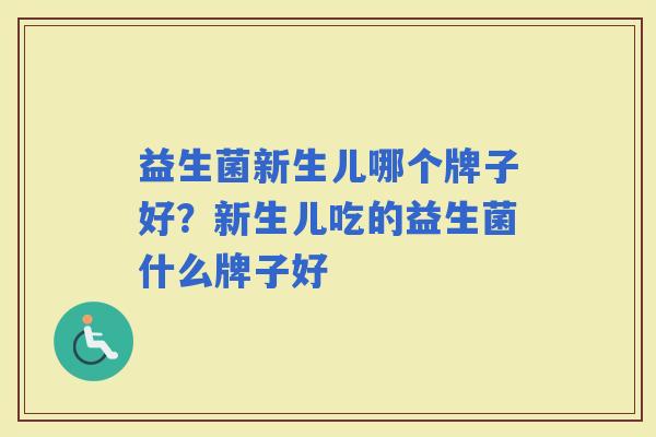 益生菌新生儿哪个牌子好？新生儿吃的益生菌什么牌子好