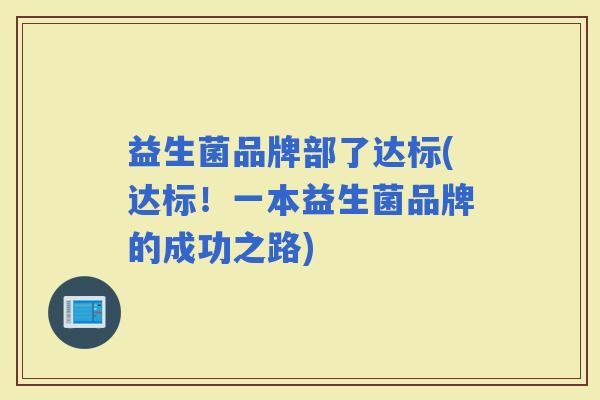 益生菌品牌部了达标(达标！一本益生菌品牌的成功之路)
