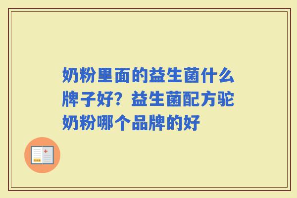 奶粉里面的益生菌什么牌子好?益生菌配方驼奶粉哪个品牌的好 奶粉里面的益生菌什么牌子好?益生菌配方驼奶粉哪个品牌的好