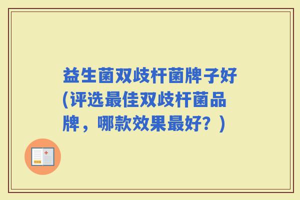 益生菌双歧杆菌牌子好(评选佳双歧杆菌品牌，哪款效果好？)