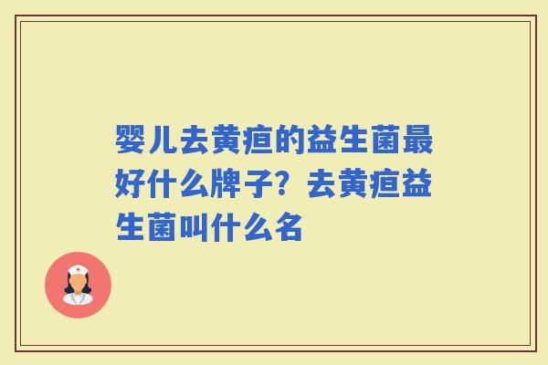 婴儿去黄疸的益生菌好什么牌子？去黄疸益生菌叫什么名