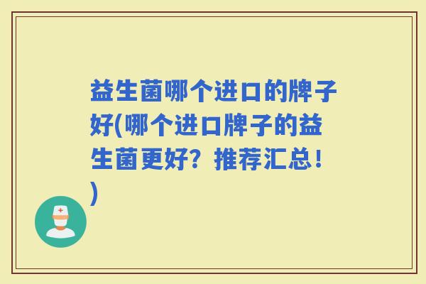 益生菌哪个进口的牌子好(哪个进口牌子的益生菌更好？推荐汇总！)