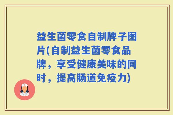 益生菌零食自制牌子图片(自制益生菌零食品牌，享受健康美味的同时，提高肠道力)