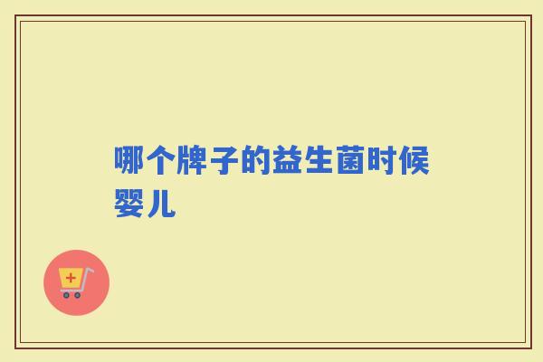 哪个牌子的益生菌时候婴儿 哪个牌子的益生菌时候婴儿
