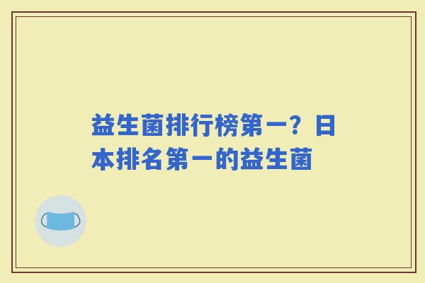 益生菌排行榜第一?日本排名第一的益生菌 益生菌排行榜第一?日本排名第一的益生菌
