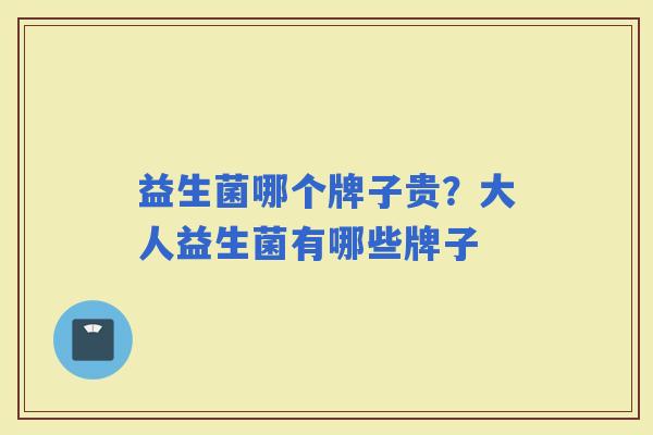 益生菌哪个牌子贵?大人益生菌有哪些牌子 益生菌哪个牌子贵?大人益生菌有哪些牌子