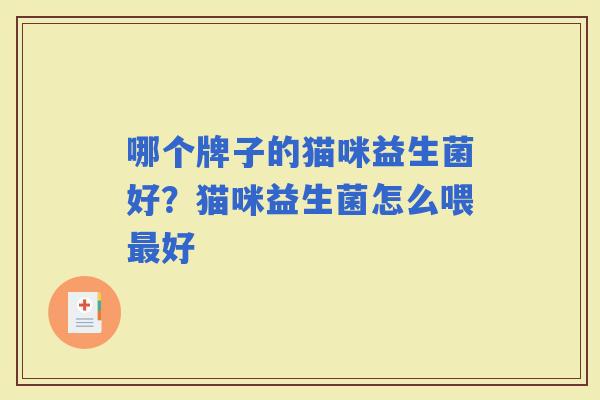 哪个牌子的猫咪益生菌好?猫咪益生菌怎么喂好 哪个牌子的猫咪益生菌好?猫咪益生菌怎么喂好