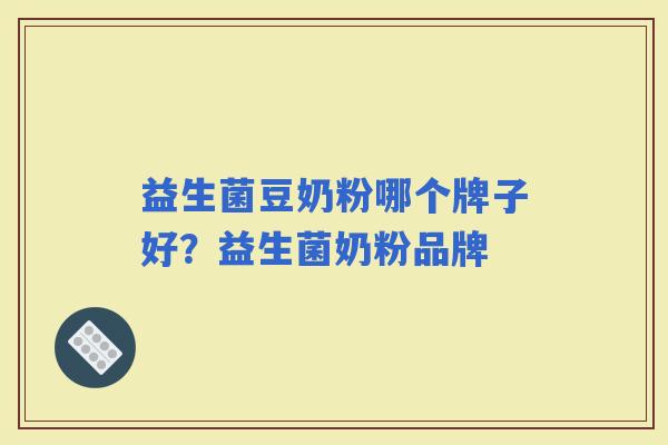 益生菌豆奶粉哪个牌子好？益生菌奶粉品牌