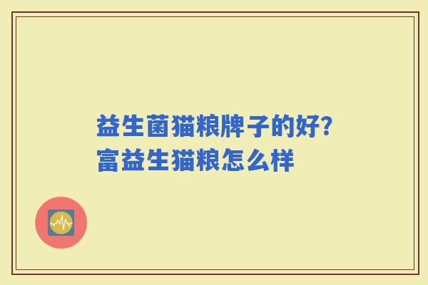 益生菌猫粮牌子的好?富益生猫粮怎么样 益生菌猫粮牌子的好?富益生猫粮怎么样