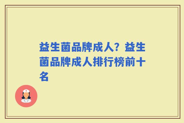 益生菌品牌成人？益生菌品牌成人排行榜前十名